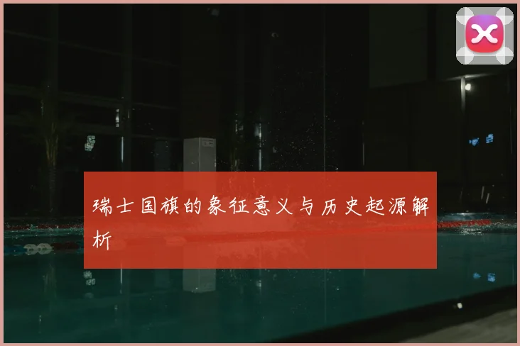 瑞士国旗的象征意义与历史起源解析
