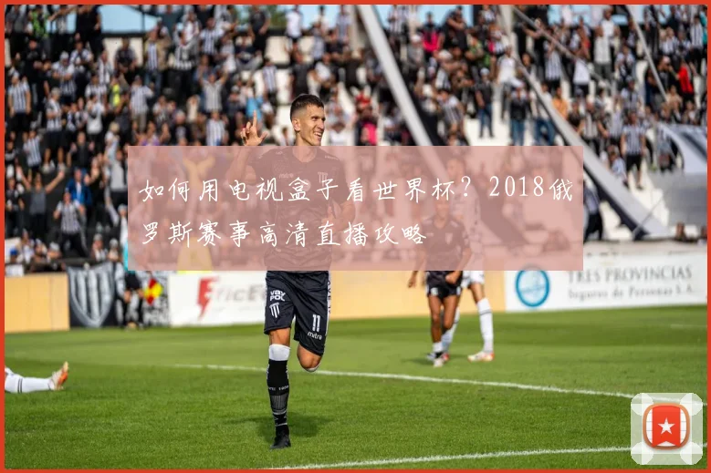 如何用电视盒子看世界杯?2018俄罗斯赛事高清直播攻略