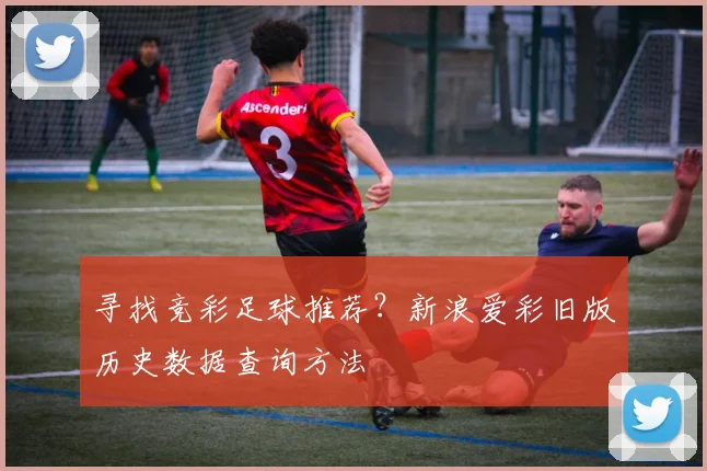 寻找竞彩足球推荐?新浪爱彩旧版历史数据查询方法