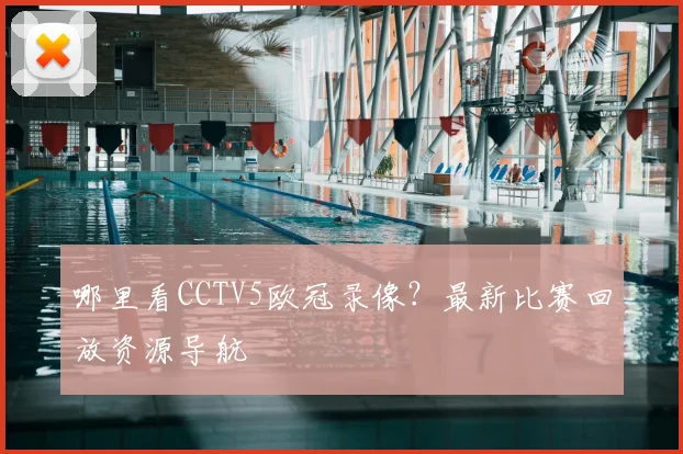 哪里看CCTV5欧冠录像?最新比赛回放资源导航