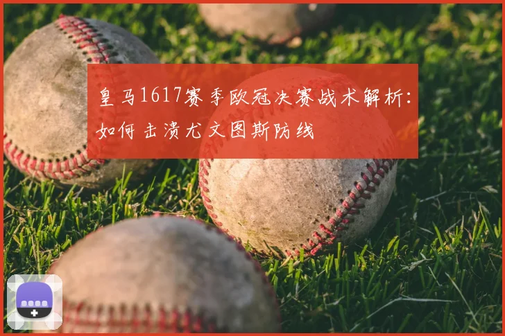 皇马1617赛季欧冠决赛战术解析：如何击溃尤文图斯防线