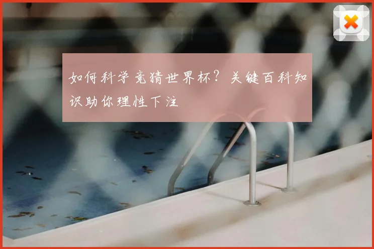 如何科学竞猜世界杯?关键百科知识助你理性下注
