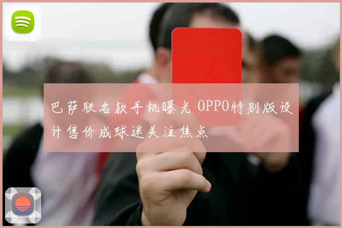 巴萨联名款手机曝光 OPPO特别版设计售价成球迷关注焦点