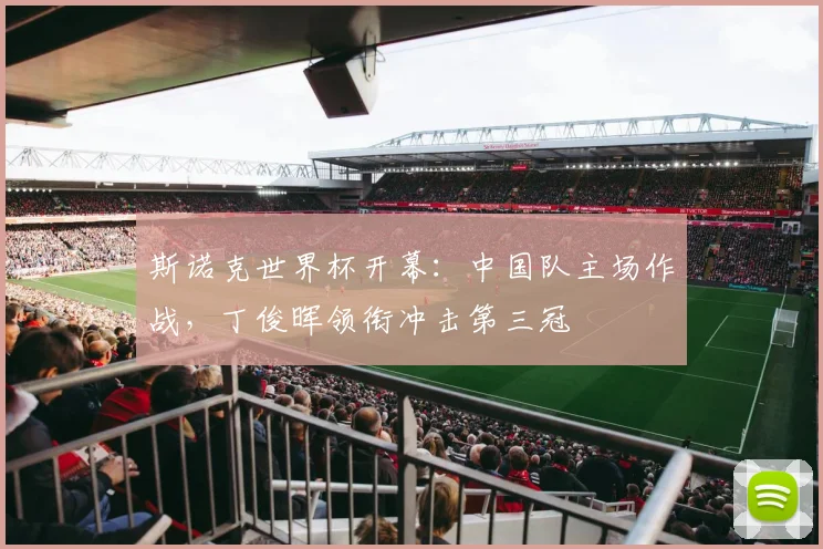 斯诺克世界杯开幕：中国队主场作战，丁俊晖领衔冲击第三冠