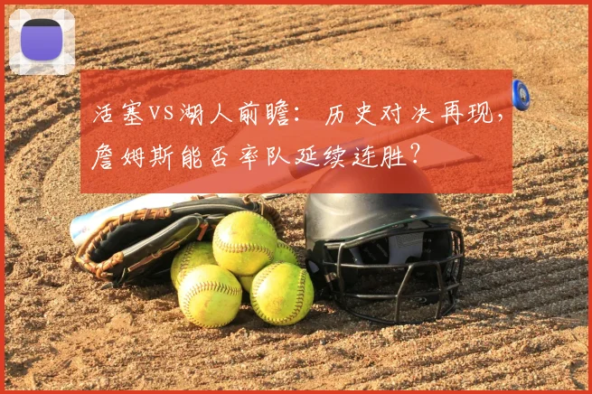活塞vs湖人前瞻:历史对决再现,詹姆斯能否率队延续连胜?