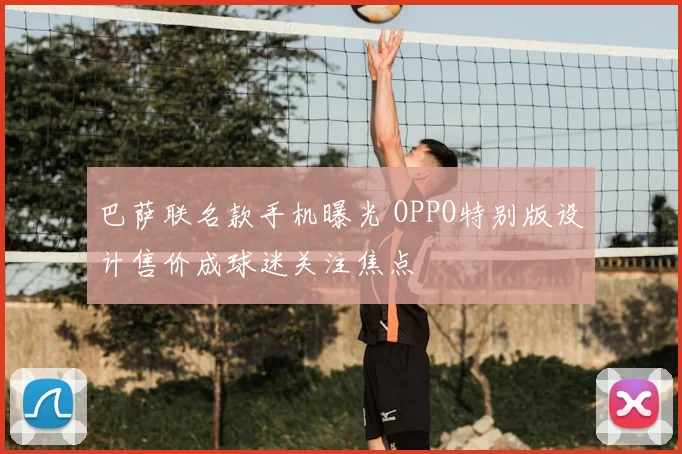 巴萨联名款手机曝光 OPPO特别版设计售价成球迷关注焦点