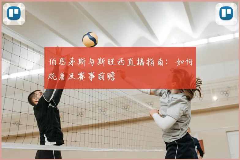 伯恩茅斯与斯旺西直播指南：如何观看及赛事前瞻