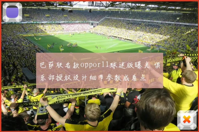 巴萨联名款oppor11球迷版曝光 俱乐部授权设计细节参数成看点