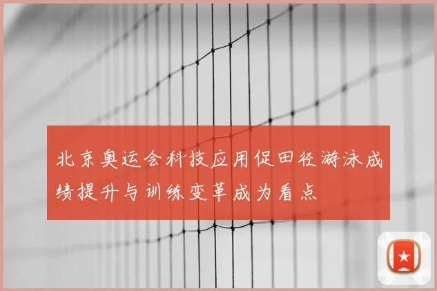 北京奥运会科技应用促田径游泳成绩提升与训练变革成为看点