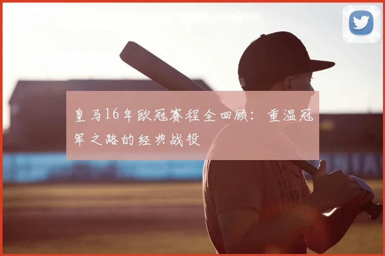 皇马16年欧冠赛程全回顾:重温冠军之路的经典战役