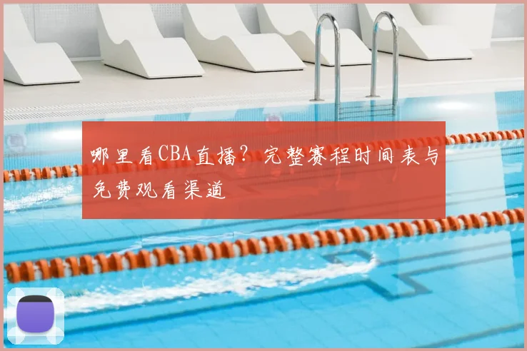 哪里看CBA直播？完整赛程时间表与免费观看渠道