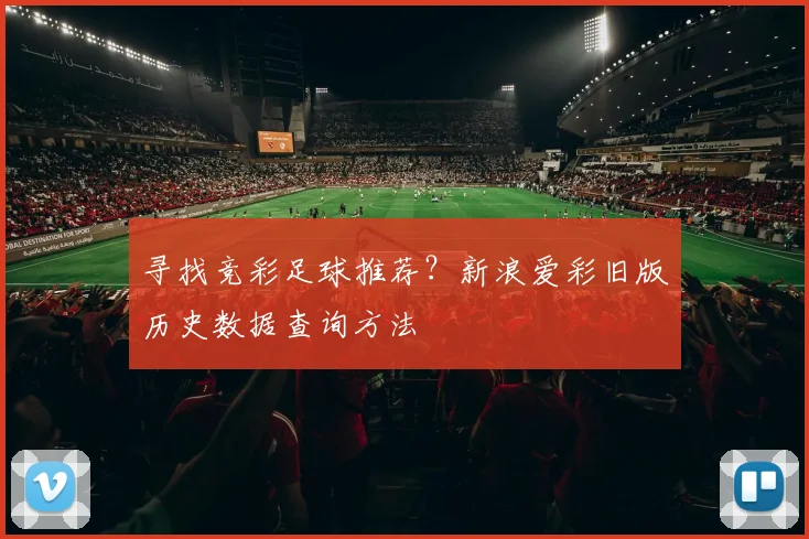 寻找竞彩足球推荐？新浪爱彩旧版历史数据查询方法
