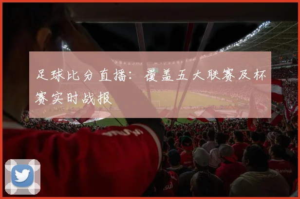 足球比分直播：覆盖五大联赛及杯赛实时战报