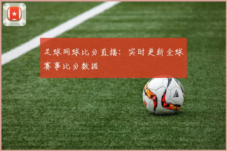 足球网球比分直播：实时更新全球赛事比分数据