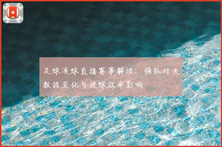 足球滚球直播赛事解读：强队对决数据变化与进球效率影响