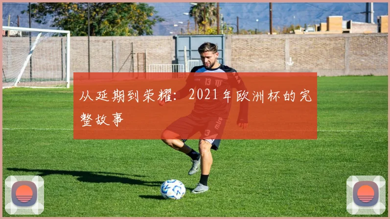 从延期到荣耀：2021年欧洲杯的完整故事