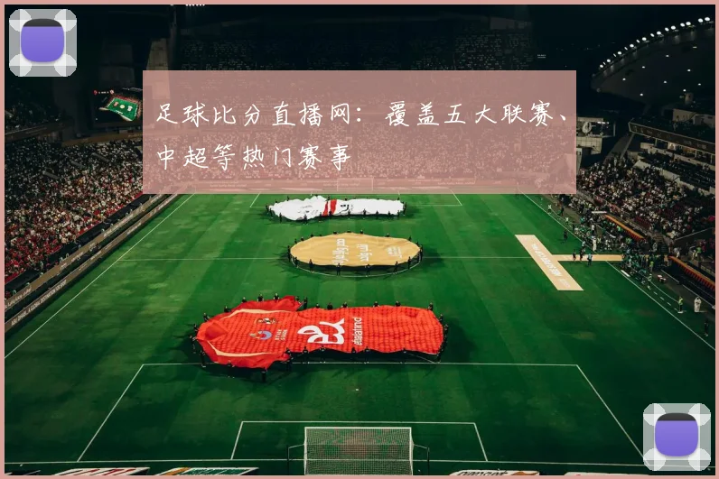 足球比分直播网：覆盖五大联赛、中超等热门赛事