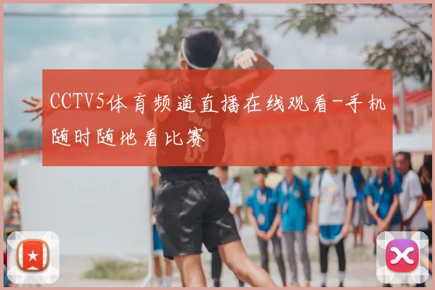 CCTV5体育频道直播在线观看-手机随时随地看比赛