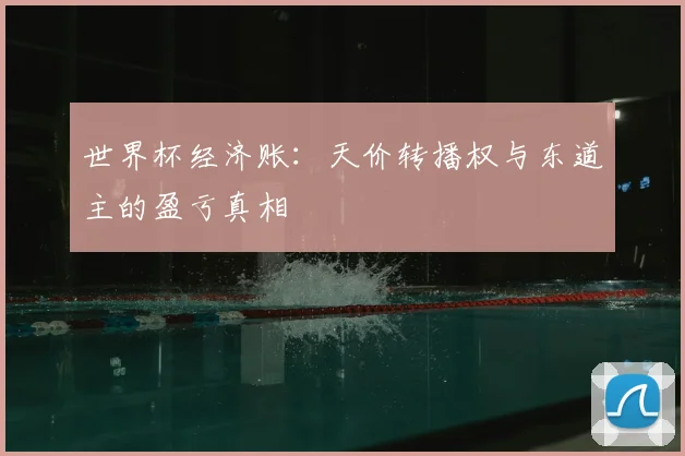 世界杯经济账:天价转播权与东道主的盈亏真相
