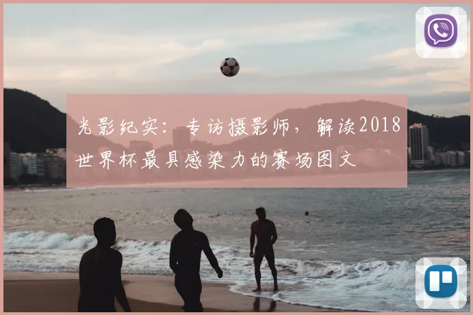 光影纪实:专访摄影师,解读2018世界杯最具感染力的赛场图文