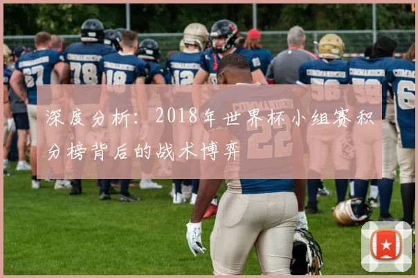 深度分析：2018年世界杯小组赛积分榜背后的战术博弈