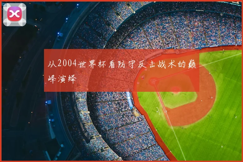 从2004世界杯看防守反击战术的巅峰演绎
