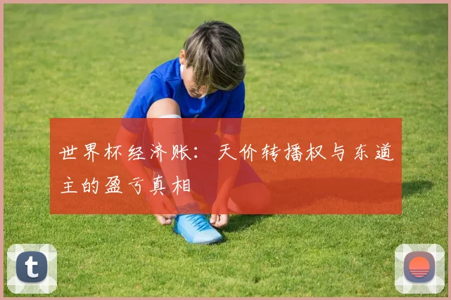 世界杯经济账：天价转播权与东道主的盈亏真相