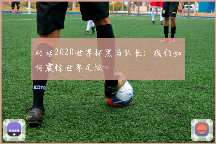 对话2020世界杯黑马队长：我们如何震惊世界足坛