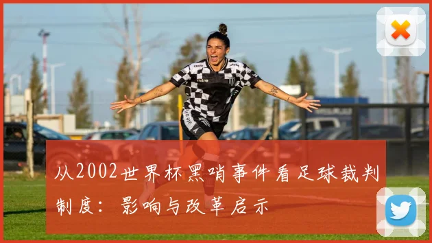 从2002世界杯黑哨事件看足球裁判制度：影响与改革启示