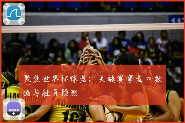 聚焦世界杯球盘：关键赛事盘口数据与胜负预测