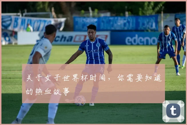 关于女子世界杯时间,你需要知道的热血故事