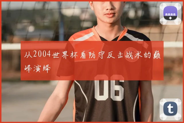 从2004世界杯看防守反击战术的巅峰演绎