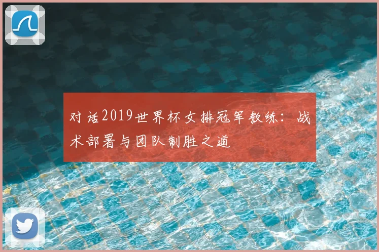 对话2019世界杯女排冠军教练：战术部署与团队制胜之道
