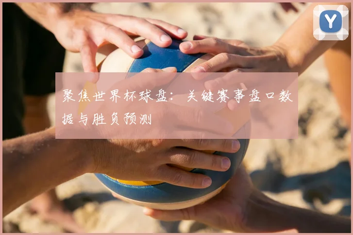 聚焦世界杯球盘：关键赛事盘口数据与胜负预测
