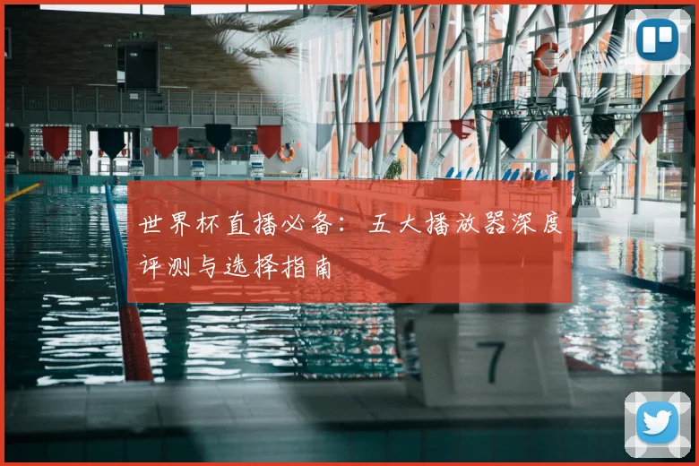 世界杯直播必备:五大播放器深度评测与选择指南