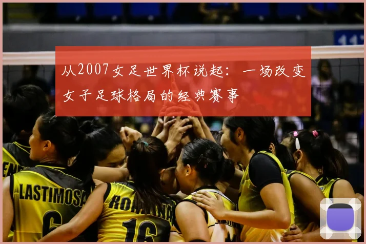 从2007女足世界杯说起：一场改变女子足球格局的经典赛事