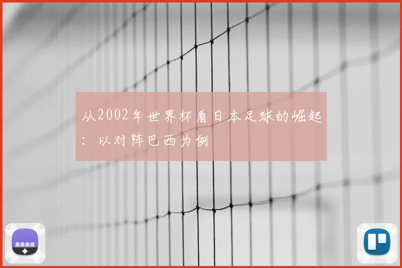 从2002年世界杯看日本足球的崛起：以对阵巴西为例