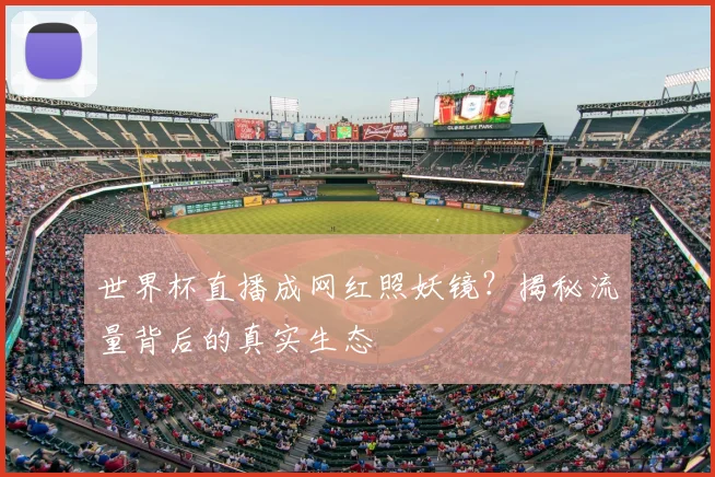 世界杯直播成网红照妖镜?揭秘流量背后的真实生态